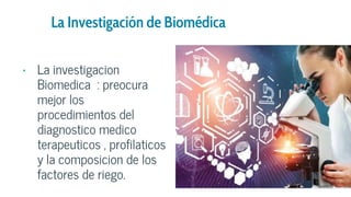 La Investigación de Biomédica
• La investigacion
Biomedica : preocura
mejor los
procedimientos del
diagnostico medico
terapeuticos , profilaticos
y la composicion de los
factores de riego.
 