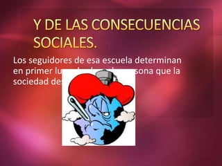 Los seguidores de esa escuela determinan
en primer lugar la clase de persona que la
sociedad desea.
 