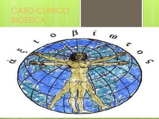 CASO CLINICO
BIOETICA
 