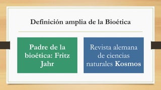 Definición amplia de la Bioética
Padre de la
bioética: Fritz
Jahr
Revista alemana
de ciencias
naturales Kosmos
 