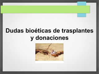 Dudas bioéticas de trasplantes
        y donaciones
 
