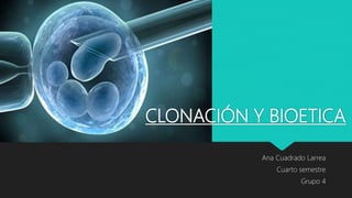 CLONACIÓN Y BIOETICA
Ana Cuadrado Larrea
Cuarto semestre
Grupo 4
 