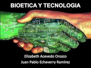 BIOETICA Y TECNOLOGIA Elizabeth Acevedo Orozco Juan Pablo Echeverry Ramírez 
