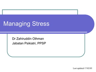 Managing Stress
Dr Zahiruddin Othman
Jabatan Psikiatri, PPSP
Last updated 17/02/05
 