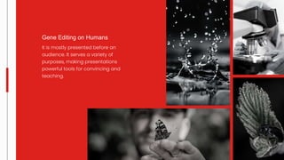 It is mostly presented before an
audience. It serves a variety of
purposes, making presentations
powerful tools for convincing and
teaching.
Gene Editing on Humans
 