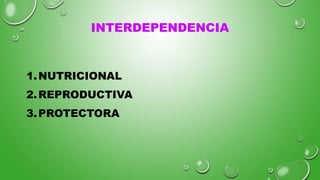 INTERDEPENDENCIA
1.NUTRICIONAL
2.REPRODUCTIVA
3.PROTECTORA
 