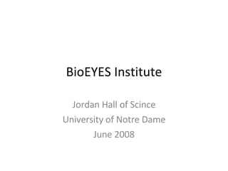 BioEYES Institute Jordan Hall of Scince University of Notre Dame June 2008 