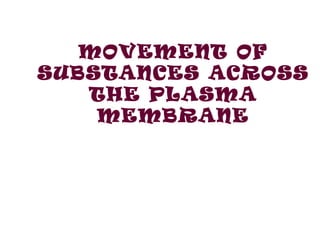 MOVEMENT OF
SUBSTANCES ACROSS
   THE PLASMA
    MEMBRANE
 