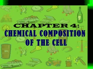 CHAPTER 4:
CHEMICAL COMPOSITION
     OF THE CELL
 