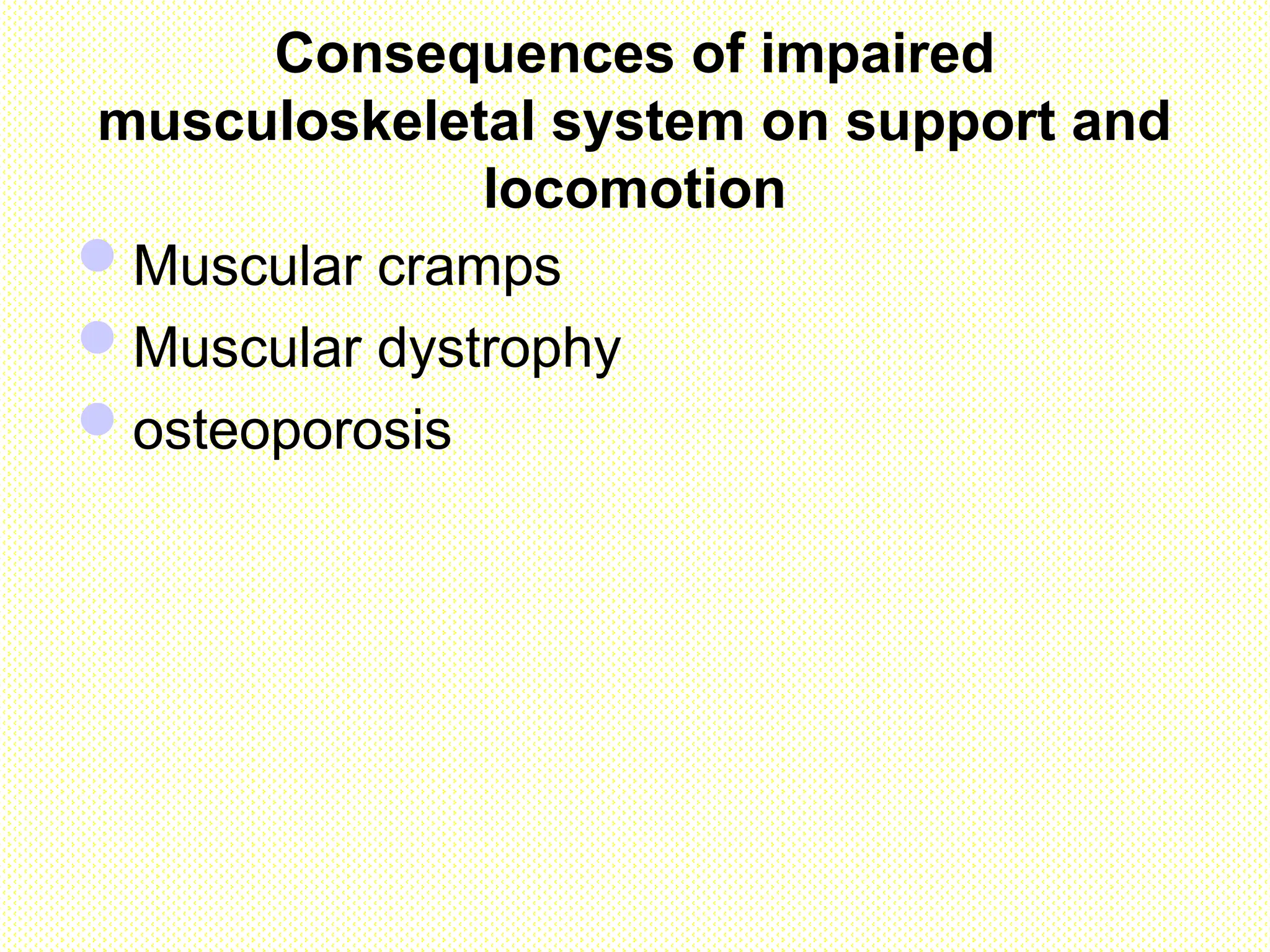Consequences of impaired
musculoskeletal system on support and
locomotion
Muscular cramps
Muscular dystrophy
osteoporosis
 