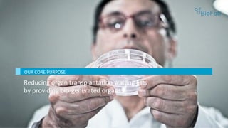 Reducing	organ	transplantaBon	waiBng	lists	
by	providing	bio-generated	organs	
	
OUR	CORE	PURPOSE	
 