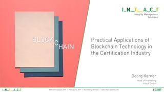 Integrity Management
Solutions
Practical Applications of
Blockchain Technology in
the Certification Industry
Georg Karner
Head of Marketing
Intact GmbH
BIOFACH Congress 2019 | February 14, 2019 | Nuremberg, Germany | www.intact-systems.com
BLOCKC
HAIN
 