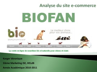 Analyse du site e-commerce


               BIOFAN

Karger Véronique
2ième Marketing ISE, HELdB
Année Académique 2010-2011
 