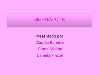 BIOFARMACOS
Presentado por:
Claudia Ramírez
Ginna Molina
Daniela Pinzón
 