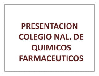 PRESENTACION
COLEGIO NAL. DE
   QUIMICOS
FARMACEUTICOS
 