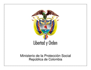 Ministerio de la Protección Social
República de Colombia




      Ministerio de la Protección Social
                  República de Colombia
 