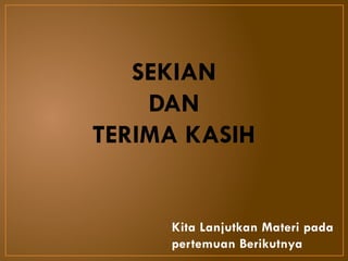 Kita Lanjutkan Materi pada
pertemuan Berikutnya
SEKIAN
DAN
TERIMA KASIH
 