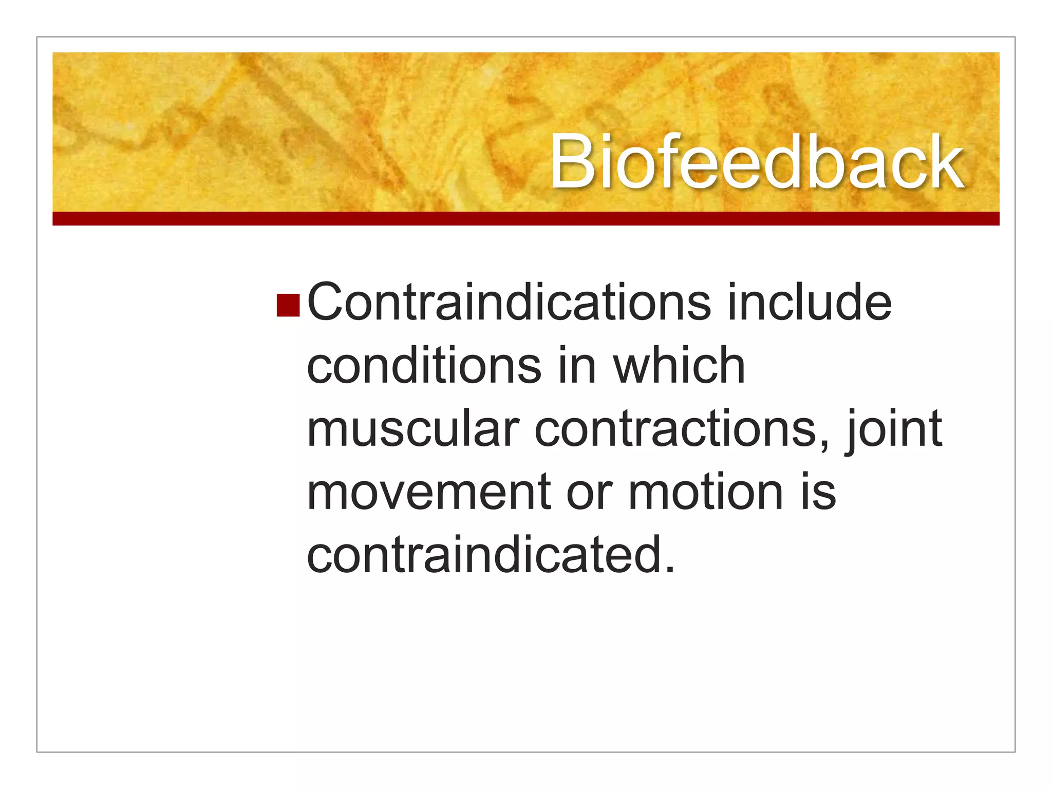 BiofeedbackContraindications include conditions in which muscular contractions, joint movement or motion is contraindicated. 