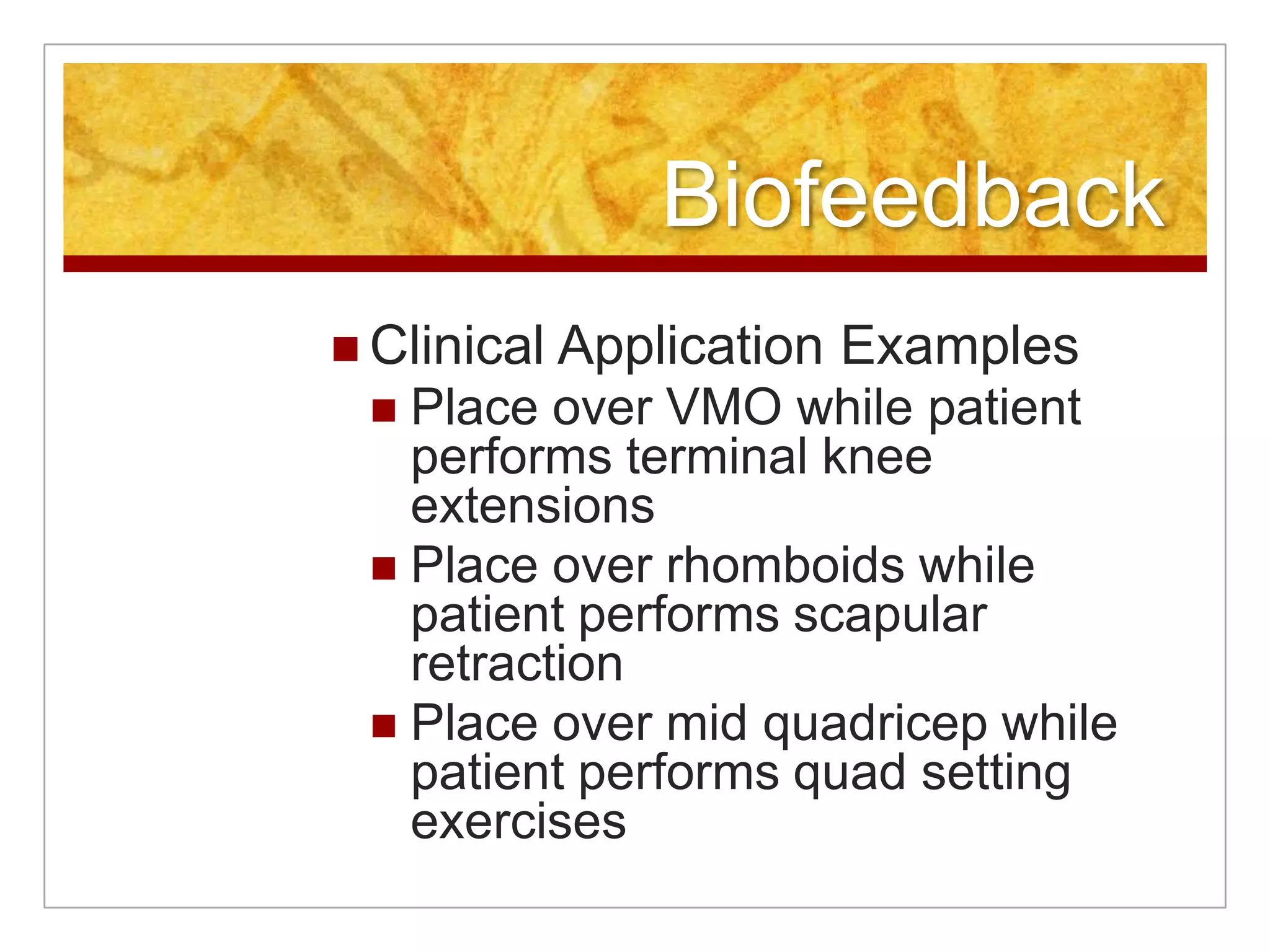 BiofeedbackClinical Application ExamplesPlace over VMO while patient performs terminal knee extensionsPlace over rhomboids while patient performs scapular retractionPlace over mid quadricep while patient performs quad setting exercises