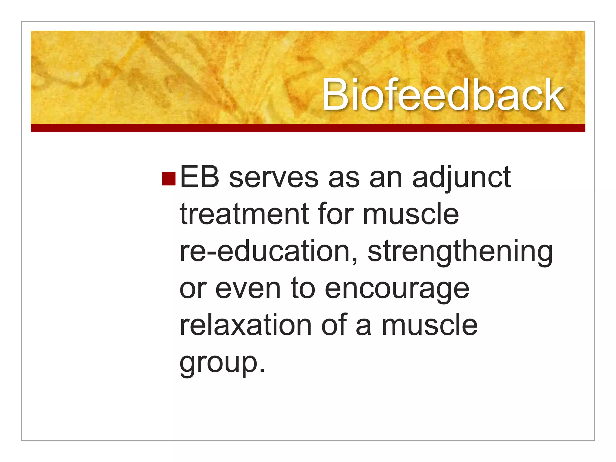BiofeedbackEB serves as an adjunct treatment for muscle re-education, strengthening or even to encourage relaxation of a muscle group. 