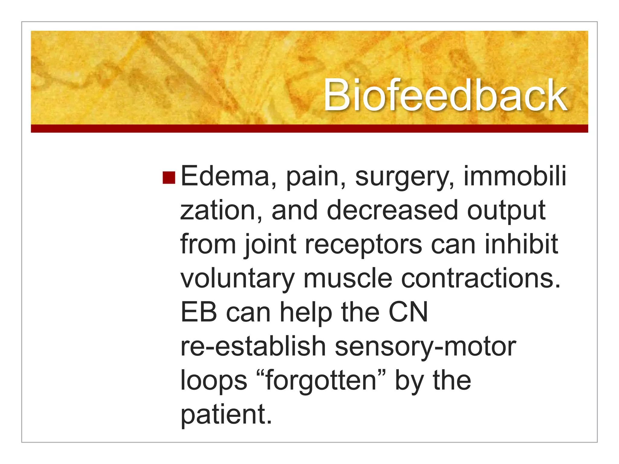 BiofeedbackEdema, pain, surgery, immobilization, and decreased output from joint receptors can inhibit voluntary muscle contractions. EB can help the CN re-establish sensory-motor loops “forgotten” by the patient. 