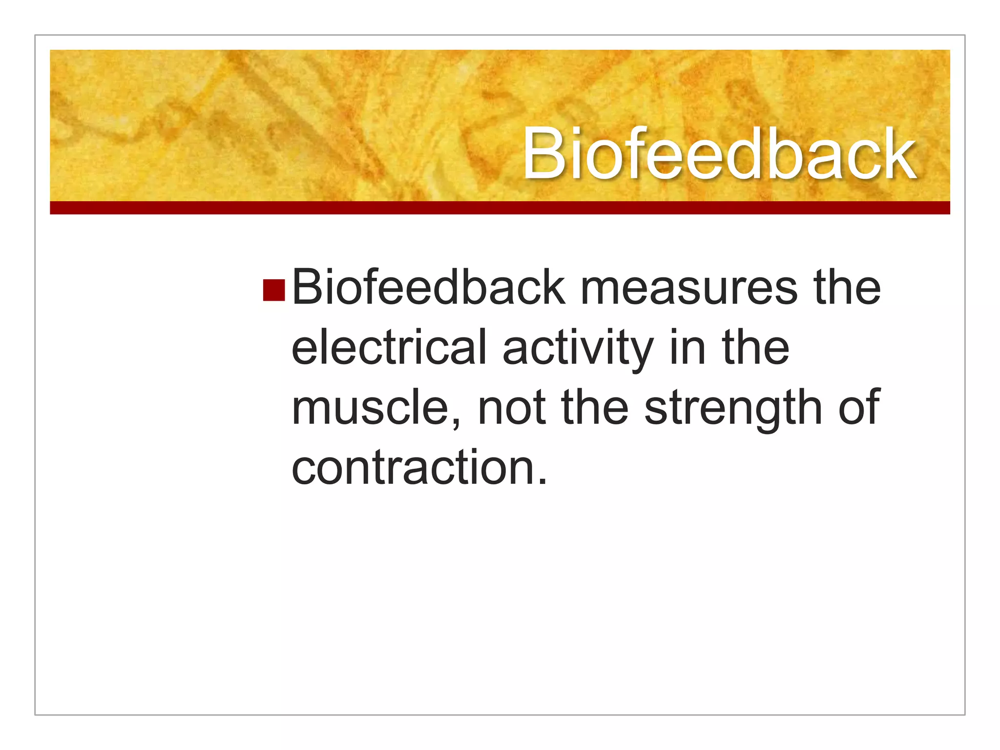 BiofeedbackBiofeedback measures the electrical activity in the muscle, not the strength of contraction.
