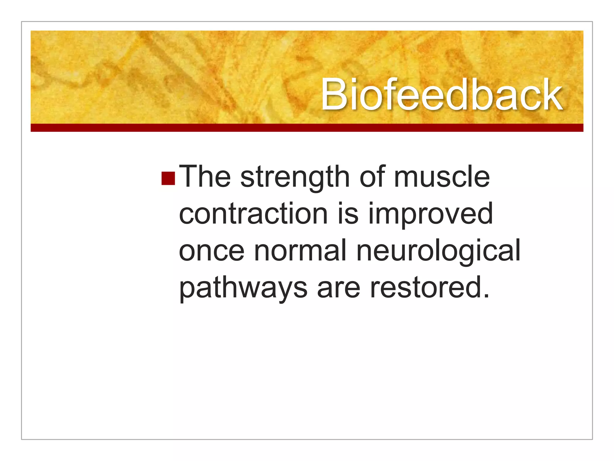 BiofeedbackThe strength of muscle contraction is improved once normal neurological pathways are restored.
