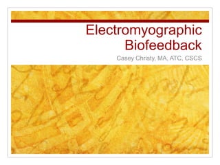 Electromyographic Biofeedback Casey Christy, MA, ATC, CSCS 