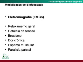 Fobia SocialTerapia comportamental-cognitivo
Modalidades de Biofeedback
• Eletromiografia (EMGs)
• Relaxamento geral
• Cefaléia de tensão
• Bruxismo
• Dor crônica
• Espamo muscular
• Paralisia parcial
 