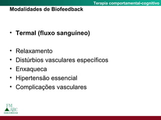 Fobia SocialTerapia comportamental-cognitivo
Modalidades de Biofeedback
• Termal (fluxo sanguíneo)
• Relaxamento
• Distúrbios vasculares específicos
• Enxaqueca
• Hipertensão essencial
• Complicações vasculares
 