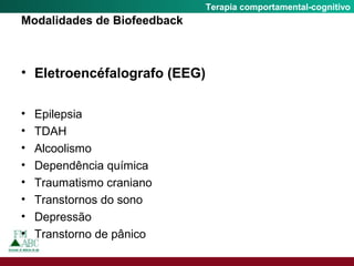 Fobia SocialTerapia comportamental-cognitivo
Modalidades de Biofeedback
• Eletroencéfalografo (EEG)
• Epilepsia
• TDAH
• Alcoolismo
• Dependência química
• Traumatismo craniano
• Transtornos do sono
• Depressão
• Transtorno de pânico
 