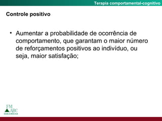 Fobia SocialTerapia comportamental-cognitivo
Controle positivo
• Aumentar a probabilidade de ocorrência de
comportamento, que garantam o maior número
de reforçamentos positivos ao indivíduo, ou
seja, maior satisfação;
 