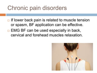 Chronic pain disorders
 If lower back pain is related to muscle tension
or spasm, BF application can be effective.
 EMG BF can be used especially in back,
cervical and forehead muscles relaxation.
 