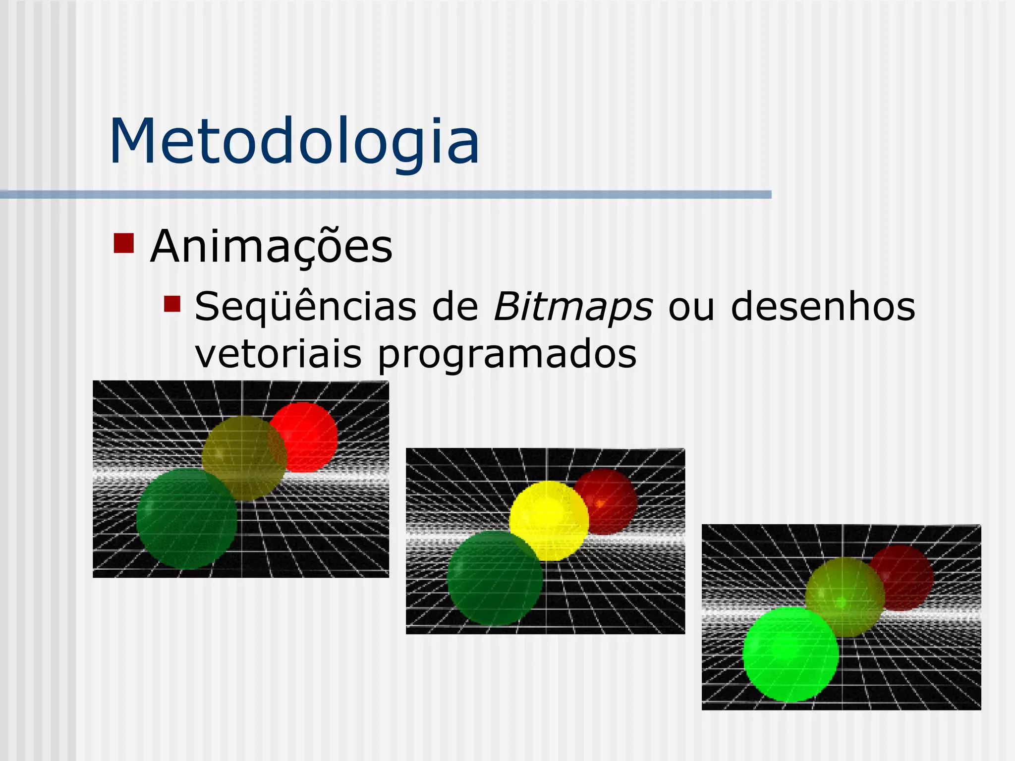 Metodologia Animações Seqüências de  Bitmaps  ou desenhos vetoriais programados 
