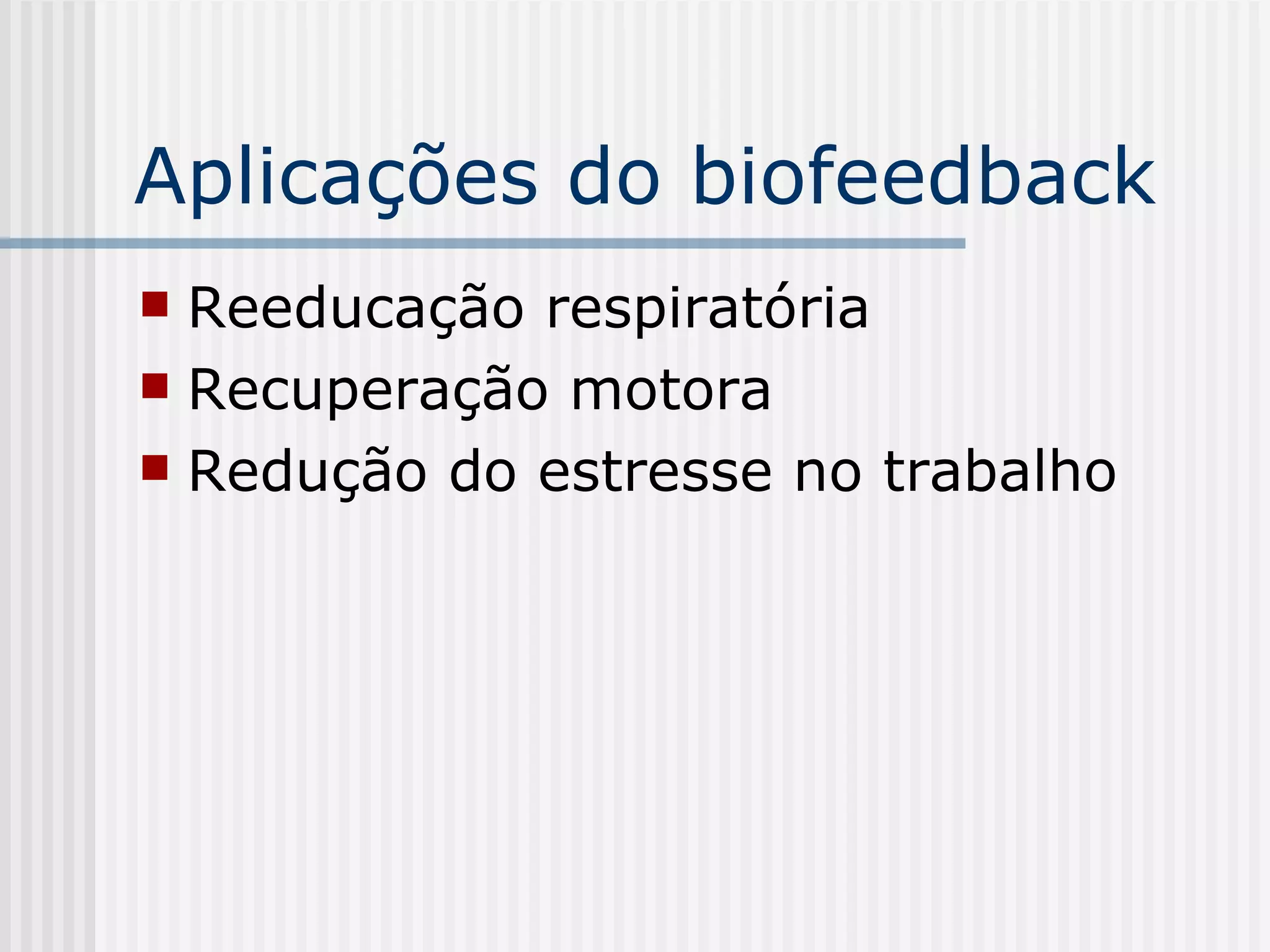 Aplicações do biofeedback Reeducação respiratória Recuperação motora Redução do estresse no trabalho 