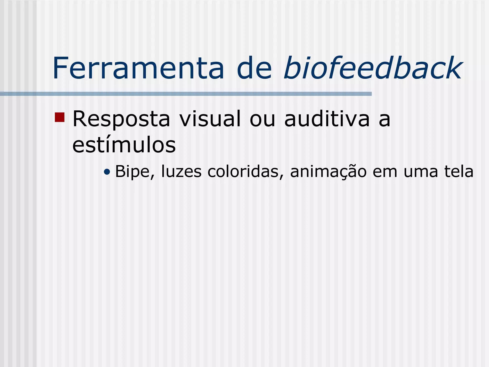 Ferramenta de  biofeedback Resposta visual ou auditiva a estímulos Bipe, luzes coloridas, animação em uma tela 