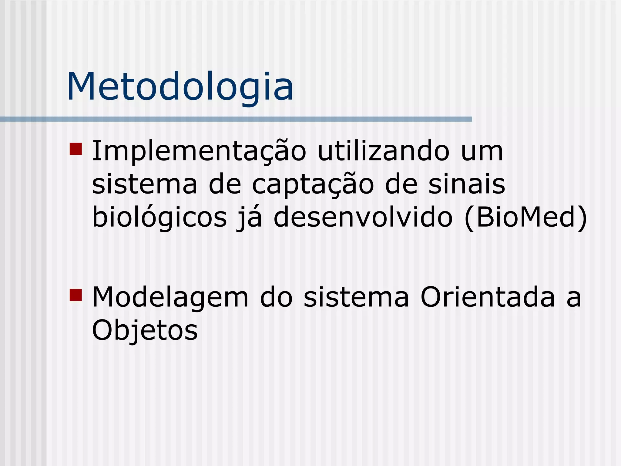Metodologia Implementação utilizando um sistema de captação de sinais biológicos já desenvolvido (BioMed) Modelagem do sistema Orientada a Objetos 