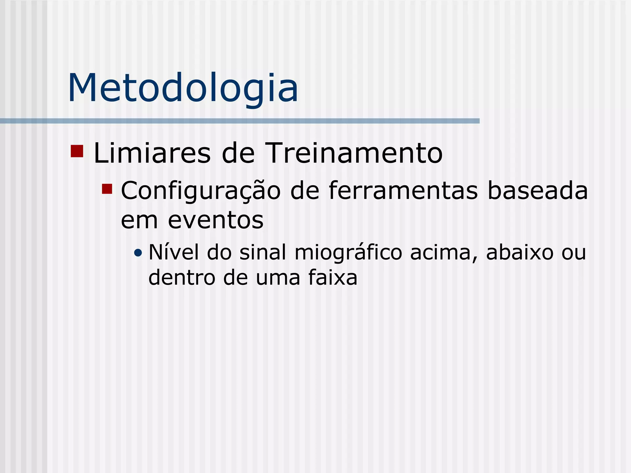 Metodologia Limiares de Treinamento Configuração de ferramentas baseada em eventos Nível do sinal miográfico acima, abaixo ou dentro de uma faixa 