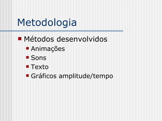 Metodologia Métodos desenvolvidos Animações Sons Texto Gráficos amplitude/tempo 