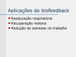Aplicações do biofeedback Reeducação respiratória Recuperação motora Redução do estresse no trabalho 