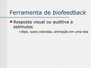 Ferramenta de  biofeedback Resposta visual ou auditiva a estímulos Bipe, luzes coloridas, animação em uma tela 