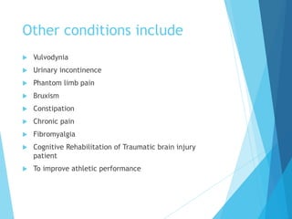 Other conditions include
 Vulvodynia
 Urinary incontinence
 Phantom limb pain
 Bruxism
 Constipation
 Chronic pain
 Fibromyalgia
 Cognitive Rehabilitation of Traumatic brain injury
patient
 To improve athletic performance
 