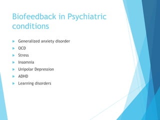 Biofeedback in Psychiatric
conditions
 Generalized anxiety disorder
 OCD
 Stress
 Insomnia
 Unipolar Depression
 ADHD
 Learning disorders
 