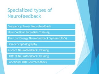Specialized types of
Neurofeedback
Frequency/Power Neurofeedback
Slow Cortical Potentials Training
The Low Energy Neurofeedback System(LENS)
Homoencephalography
Z-score Neurofeedback Training
LORETA Neurofeedback Training
Functional MRI Neurofeedback
 