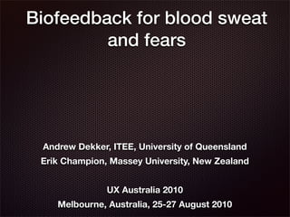 Biofeedback for blood sweat
         and fears




 Andrew Dekker, ITEE, University of Queensland
 Erik Champion, Massey University, New Zealand


               UX Australia 2010
    Melbourne, Australia, 25-27 August 2010
 