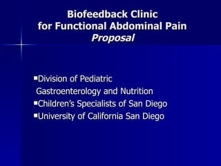 Biofeedback Clinic
 for Functional Abdominal Pain
            Proposal


Division of Pediatric
 Gastroenterology and Nutrition
Children’s Specialists of San Diego

University of California San Diego
 
