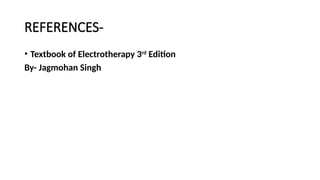 REFERENCES-
• Textbook of Electrotherapy 3rd
Edition
By- Jagmohan Singh
 