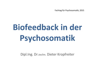 Biofeedback in der
Psychosomatik
Dipl.Ing. Dr.techn. Dieter Kropfreiter
Fachtag für Psychosomatik, 2015
 