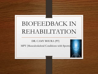 BIOFEEDBACK IN
REHABILITATION
DR. CAMY BHURA (PT)
MPT (Musculoskeletal Conditions with Sports)
 