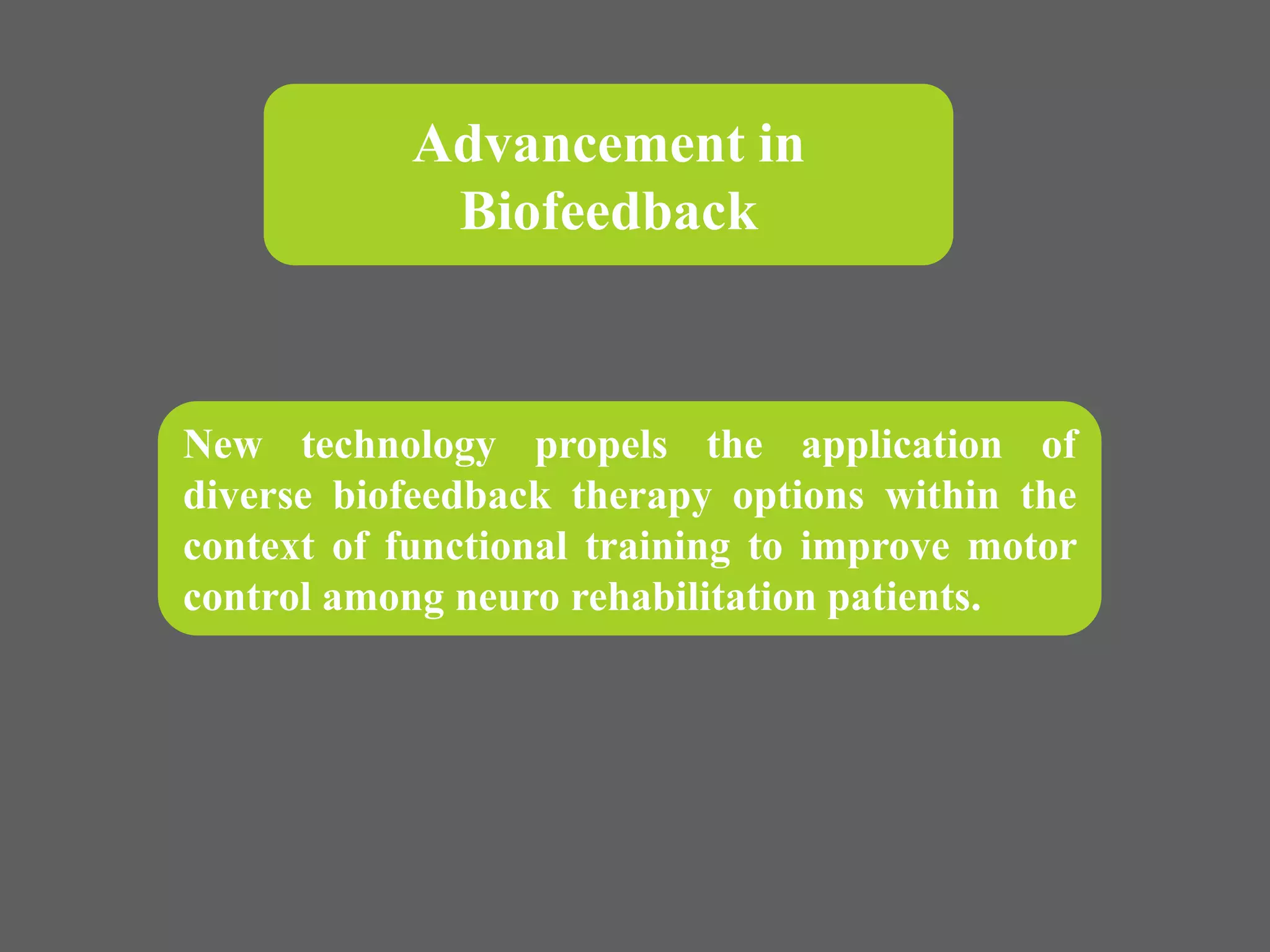 New technology propels the application of
diverse biofeedback therapy options within the
context of functional training to improve motor
control among neuro rehabilitation patients.
Advancement in
Biofeedback
 